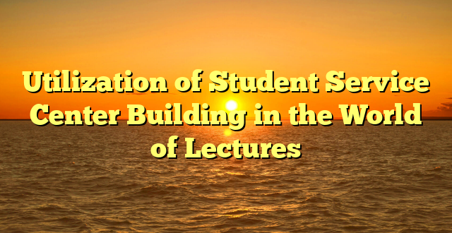 Utilization of Student Service Center Building in the World of Lectures